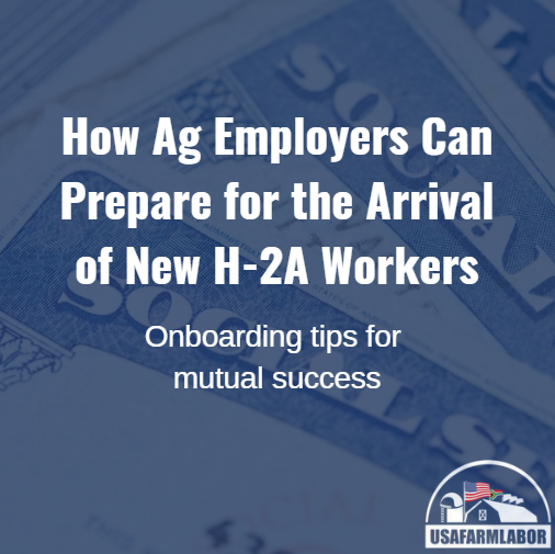 How Ag Employers Can Prepare for the Arrival of New H-2A Workers