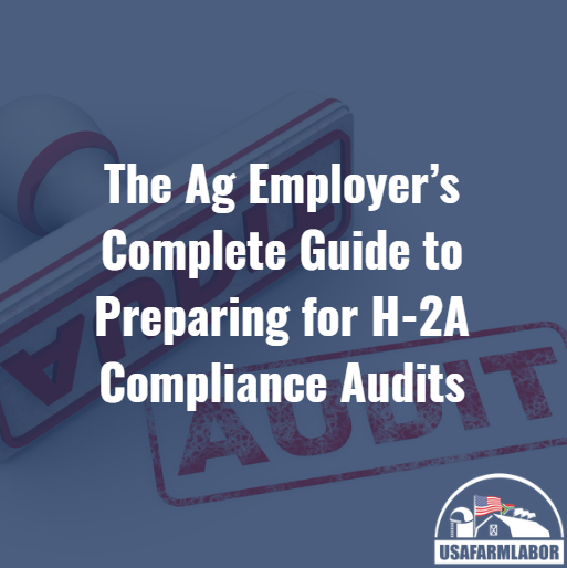 The Ag Employer’s Complete Guide to Preparing for H-2A Compliance Audits