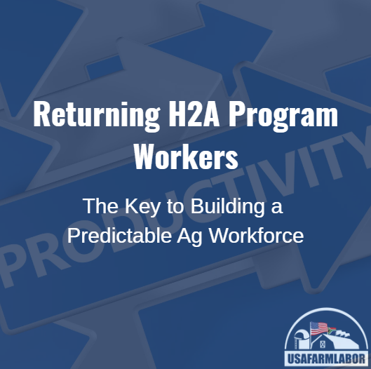 Returning H2A Program Workers: The Key to Building a Predictable Ag Workforce