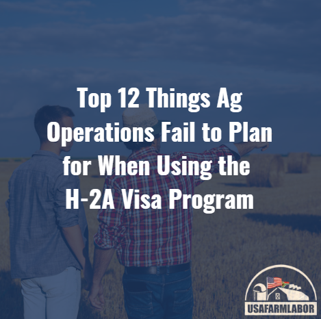 The Top 12 Things Ag Operations Fail to Plan for When Using the H-2A Visa Program 