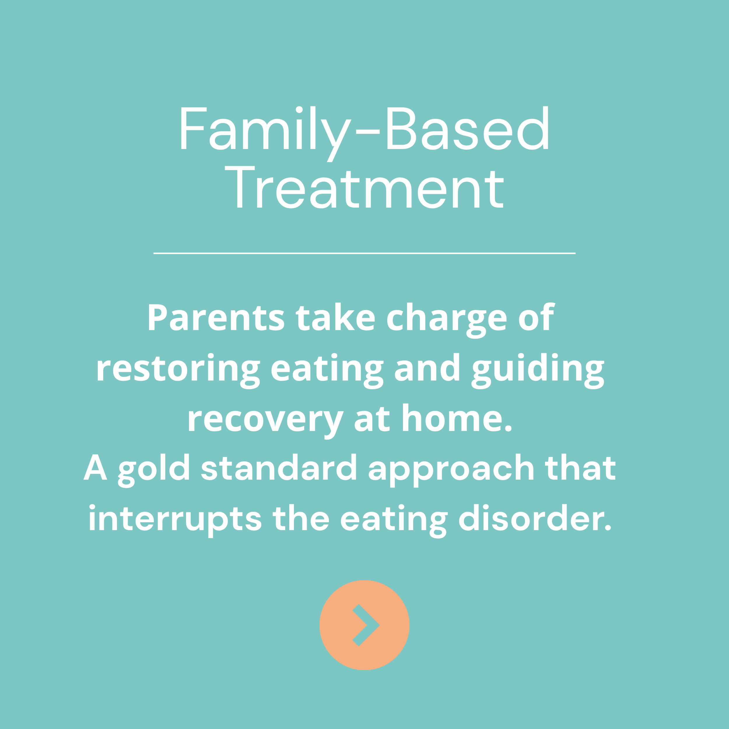 A teal background with white text promoting family-based treatment for eating disorders, emphasizing parental involvement in recovery, with a peach arrow icon at the bottom.