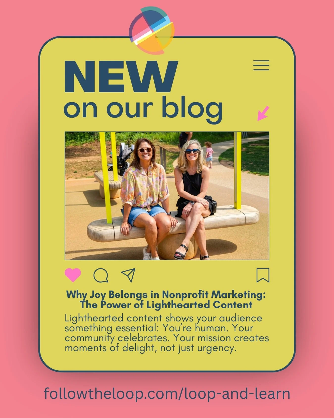 August Loop blog post: Why Joy Belongs in Nonprofit Marketing: The Power of Lighthearted Content

Lighthearted content shows your audience something essential: You&rsquo;re human. Your team laughs. Your community celebrates. Your mission creates mome