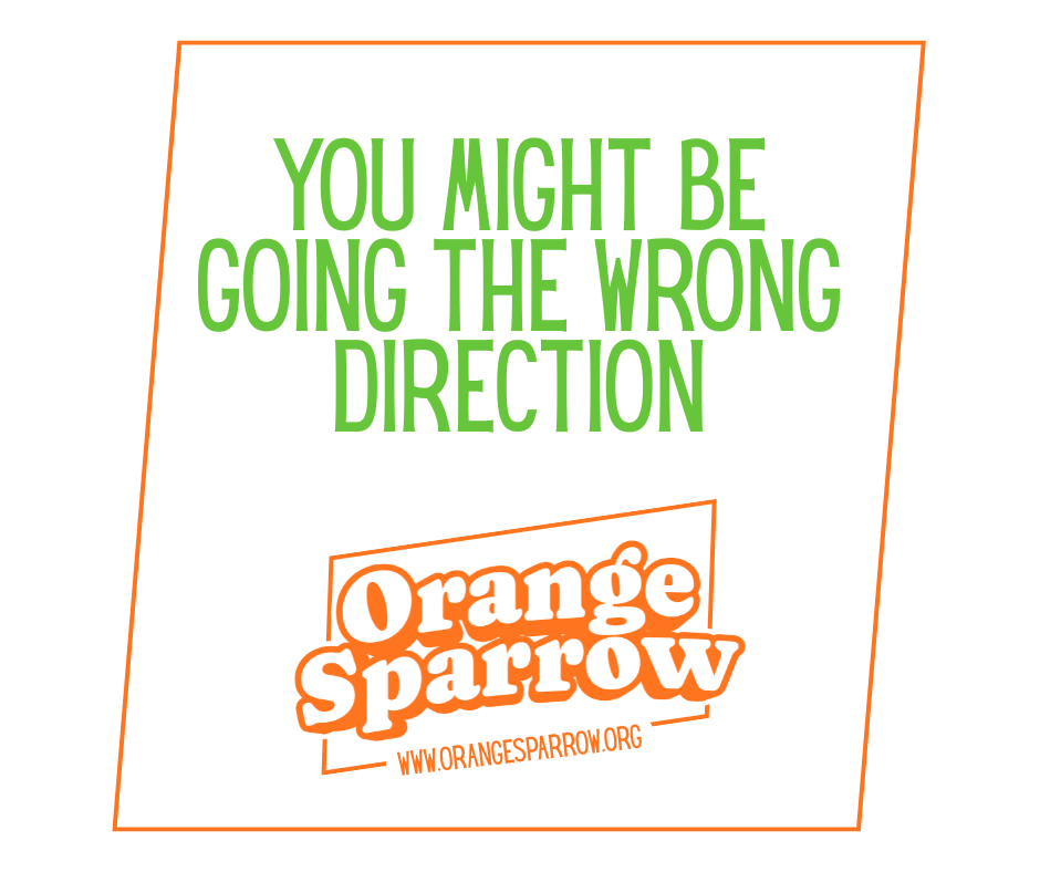You Might Be Going the Wrong Direction