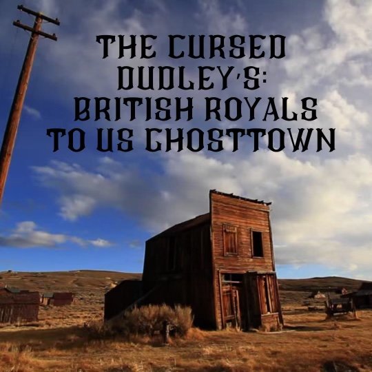 The Cursed Dudleys: British Royals To US Ghost Towns