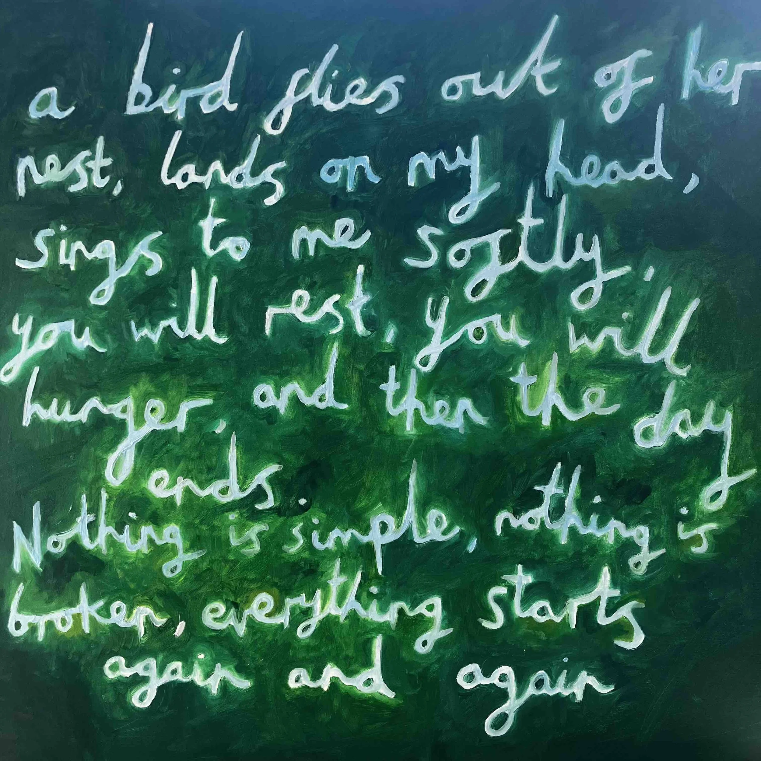 a bird flies out of her nest, lands on my head, sings to me softly, you will rest, you will hunger, and then the day ends. Nothing is simple, nothing is broken, everything starts again and again