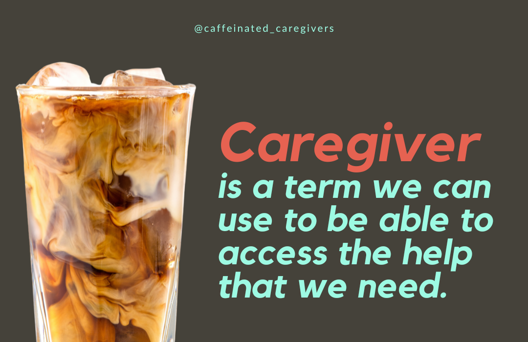 Caregiver is a term we can use to be able to access the help that we need