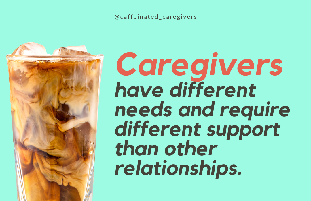 Caregivers have different needs and require different support than other relationships