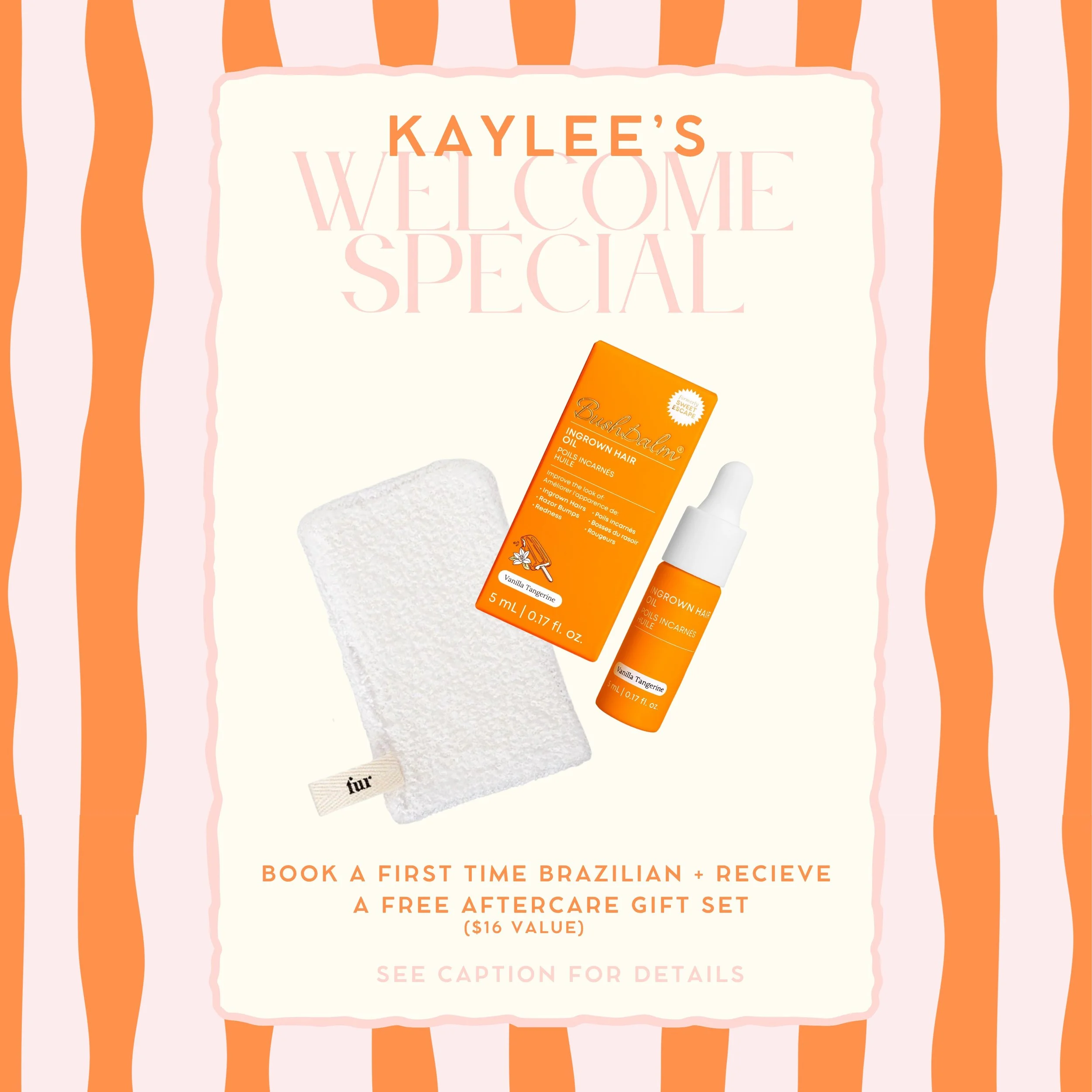 ✨ KAYLEE'S WELCOME SPECIAL ✨

Book a Brazilian with Kaylee and receive a FREE aftercare gift set to keep your skin happy between appointments! 🤍

Your appointment includes:
✨ Smooth skin
🍊 Mini Bushbalm Vanilla Tangerine Hydration Oil
🧤 Fur Exfoli