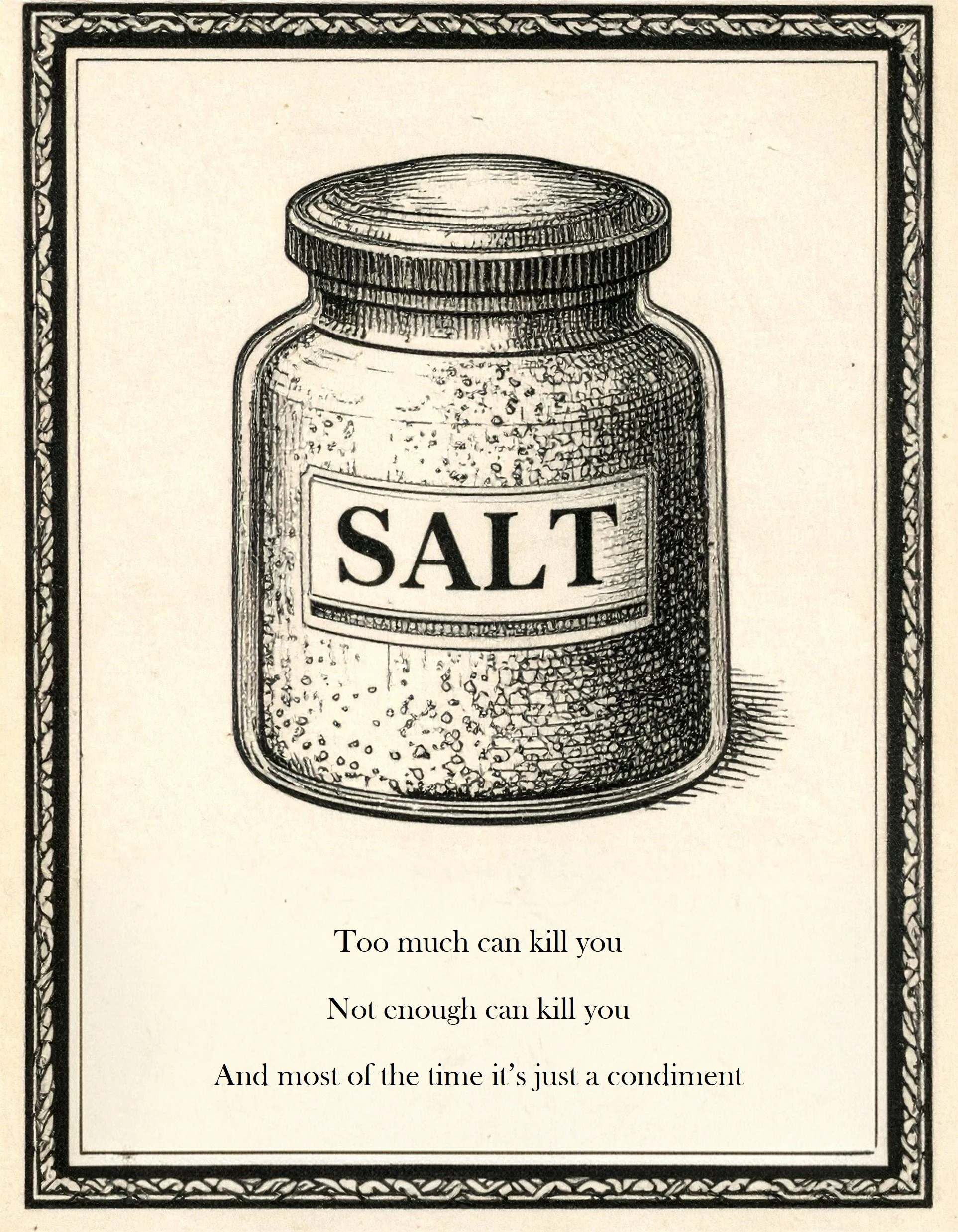 Image shows an old fashioned black and white drawing of a salt jar. Three separate lines underneath read, "Too much can kill you. Not enough can kill you. And most of the time it's just a condiment."