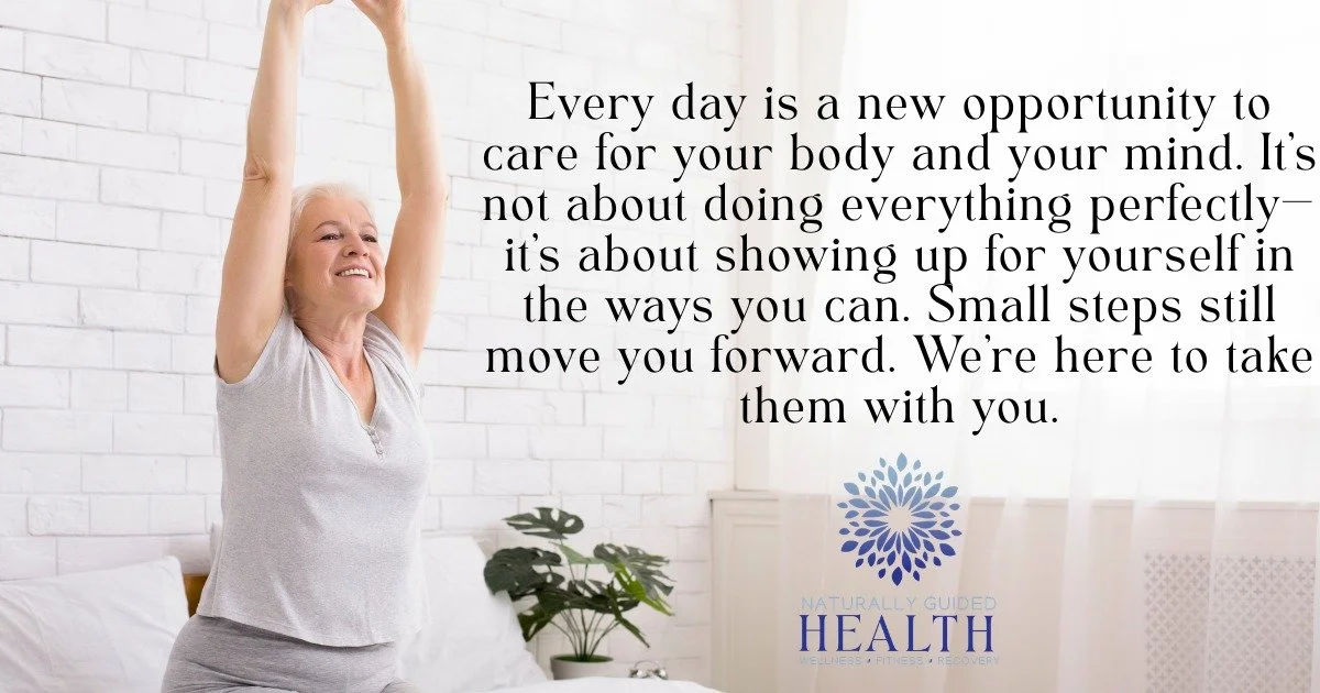 Every day is a new opportunity to care for your body and your mind. It&rsquo;s not about doing everything perfectly&mdash;it&rsquo;s about showing up for yourself in the ways you can. Small steps still move you forward. We&rsquo;re here to take them 