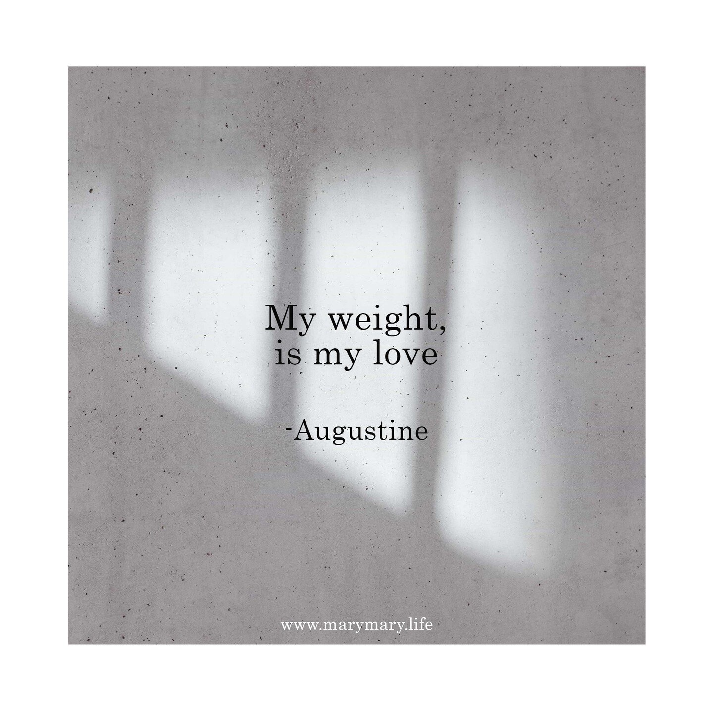 &quot;My weight, is my love. Wherever I am carried my love is carrying me&quot; - Augustine

In whatever we place our love, to that we are drawn. If we place our love in earthly things, we are drawn to earthly things. If we place our love in godly th