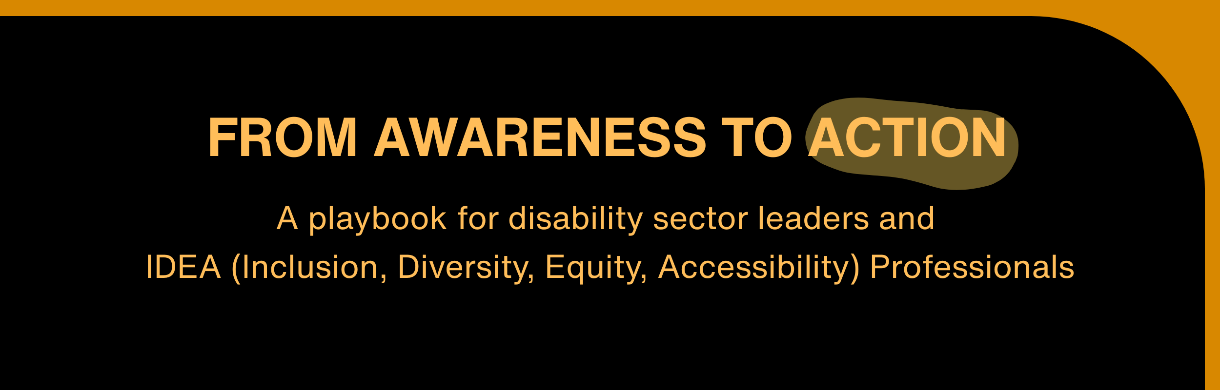 Black web banner with bold orange text reads 'FROM AWARENESS TO ACTION' as the headline, with subtitle text below: 'A playbook for disability sector leaders and IDEA (Inclusion, Diversity, Equity, Accessibility) Professionals.' 