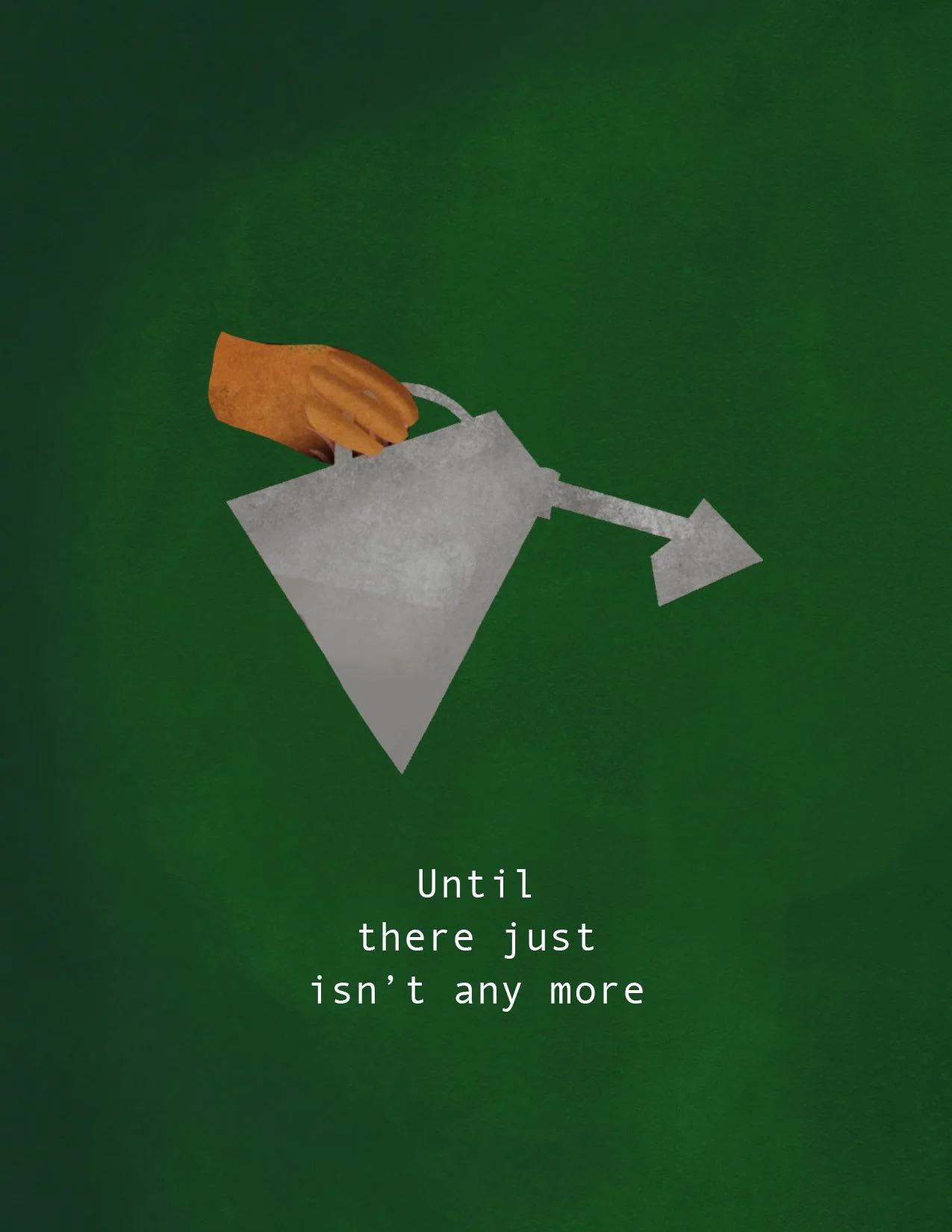 "until there just isn't any more" a hand holding an empty watering can