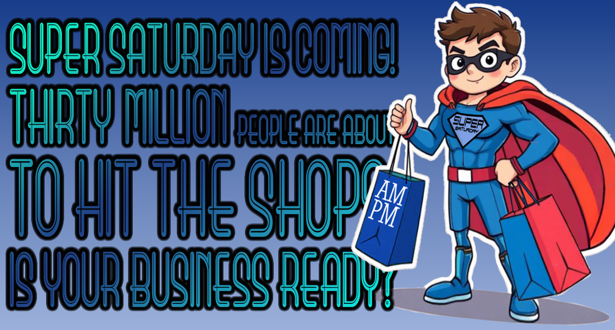 Super Saturday is coming. Thirty million people are about to hit the shops. Is your business ready?