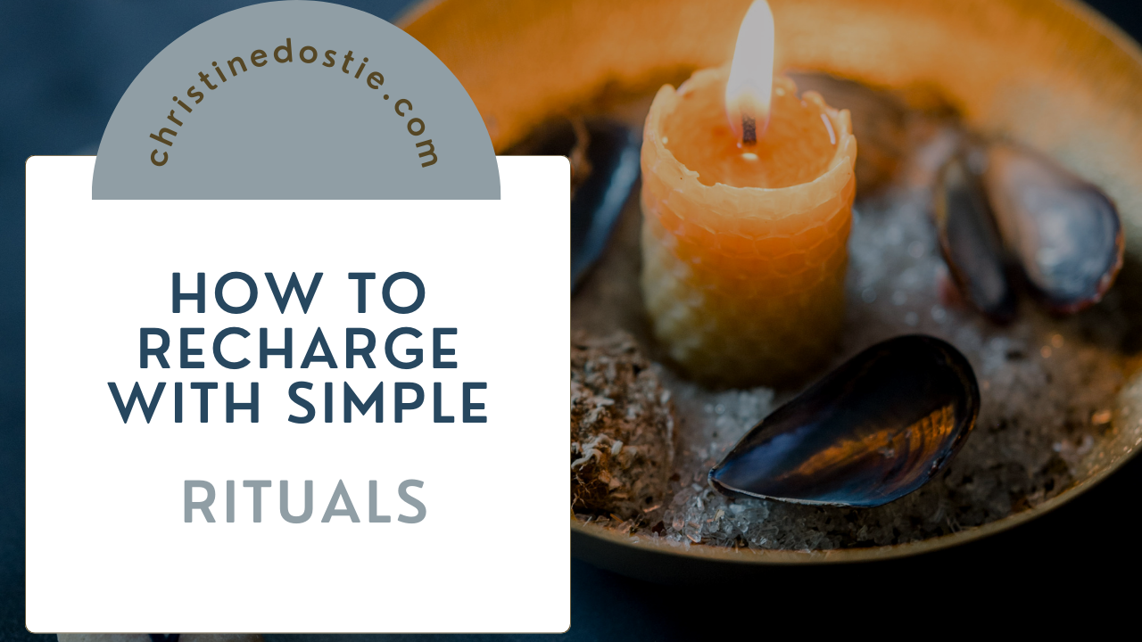 How to Recharge with Simple Rituals — Christine Dostie