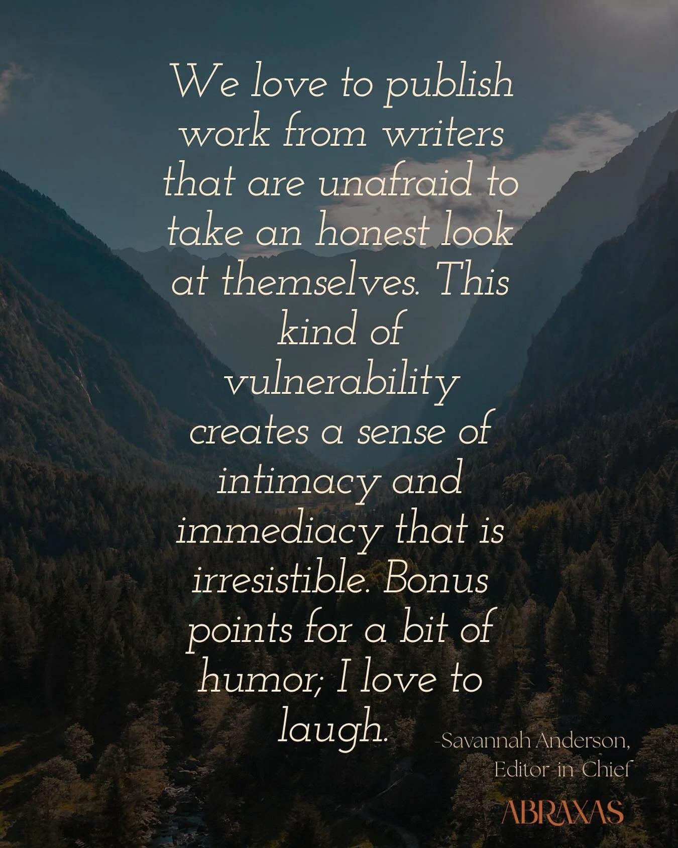 Five Questions for Savannah Anderson, Editor-in-Chief, Abraxas Review

1. What are the top three things you look for in a submission and why?

Candor: We love to publish work from writers that are unafraid to take an honest look at themselves. This k