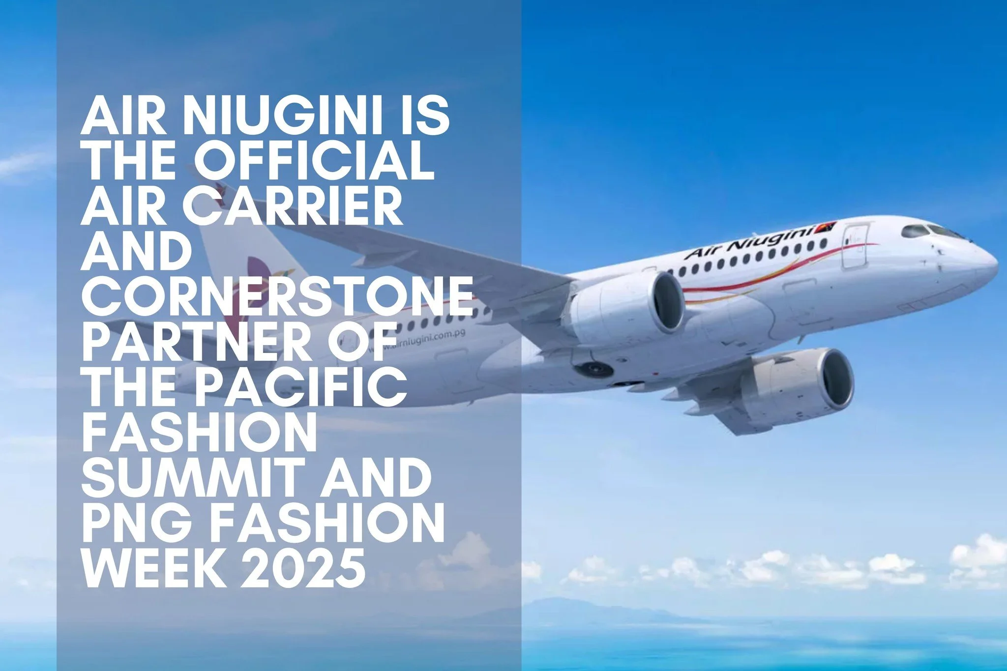 AIR NIUGINI IS THE OFFICIAL AIR CARRIERAND CORNERSTONE PARTNER OF THE PACIFIC FASHION SUMMIT AND PNG FASHION WEEK 2025