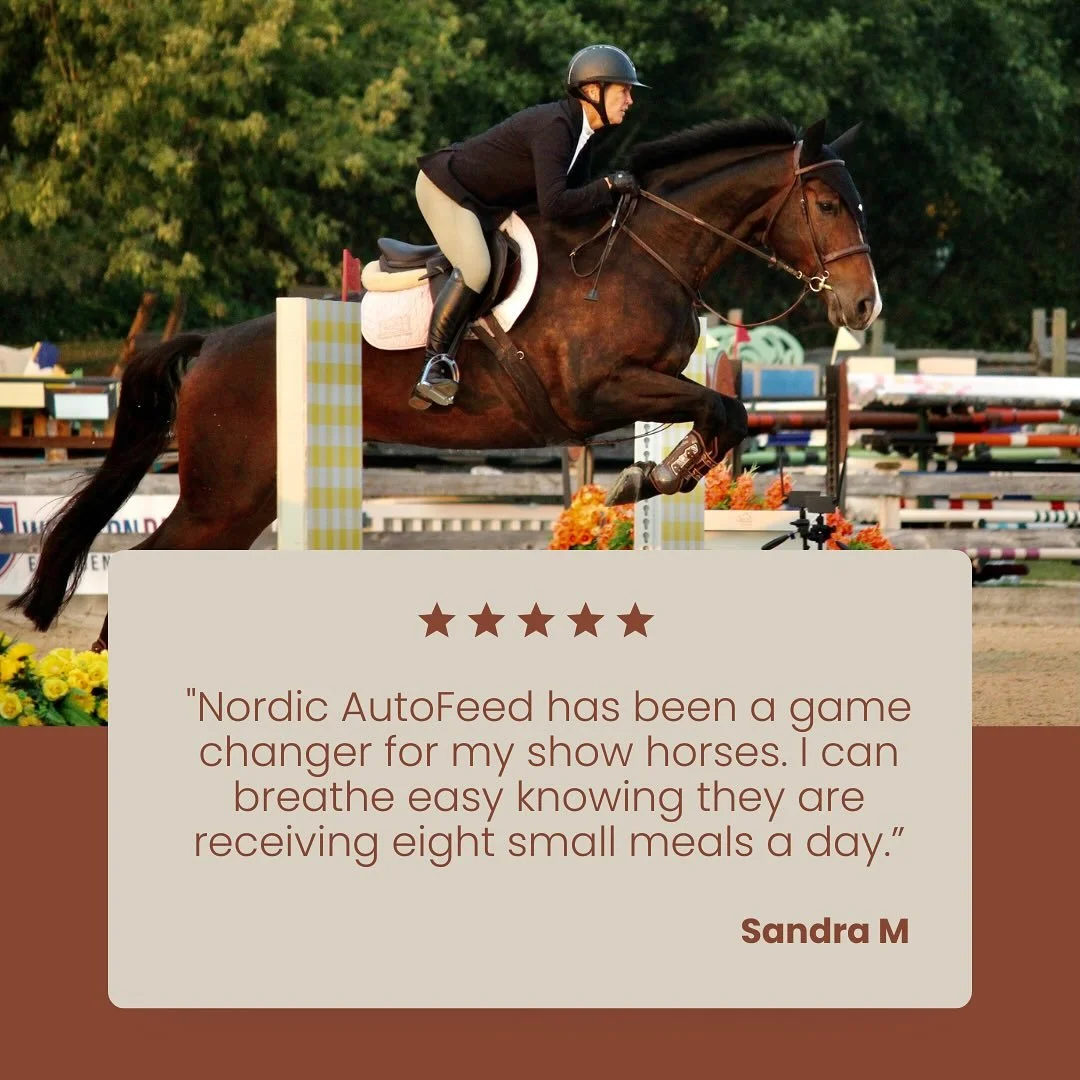 &ldquo;Nordic AutoFeed has been a game changer for my show horses. I can breathe easy knowing they are receiving eight small meals a day, mimicking a more natural feeding process. This approach has allowed for healthier, happier equine partners.&rdqu