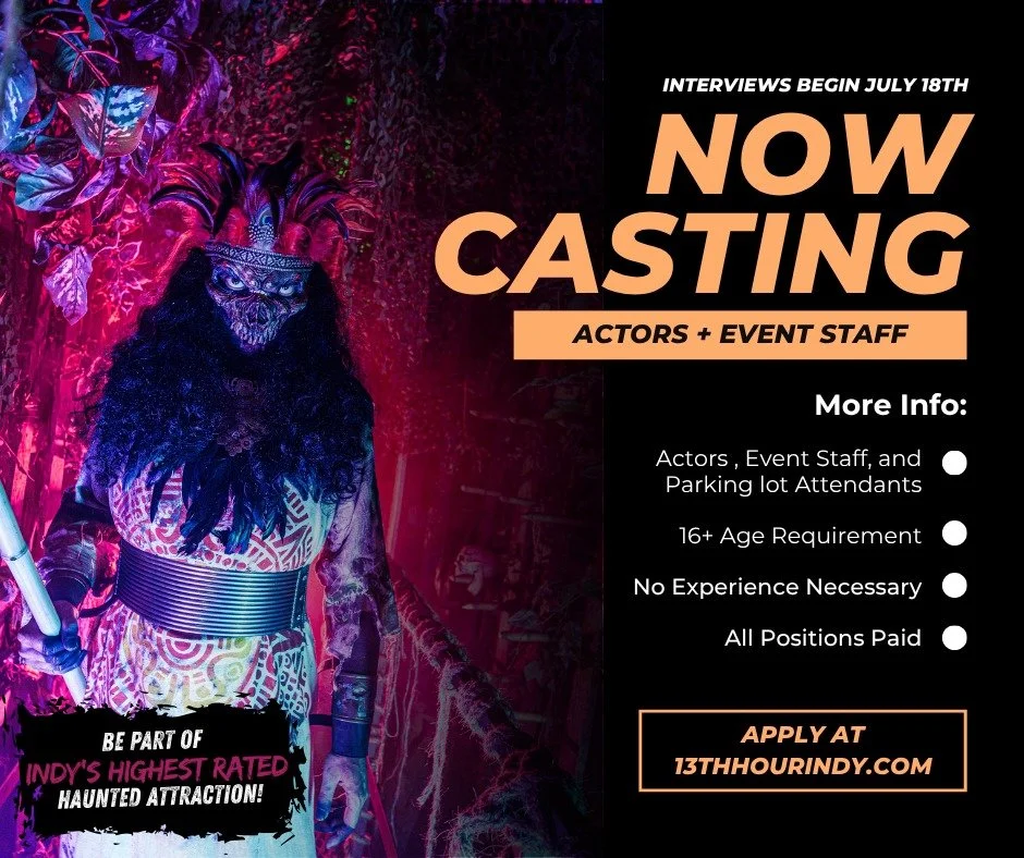 Applications for the 2026 Fall Season are officially OPEN.

Join the team behind Indy&rsquo;s Highest Rated Haunted Attraction and help bring The Thirteenth Hour to life this fall.

We're currently hiring:
&bull; Actors
&bull; Event Staff
&bull; Park