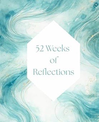 52 Weeks of Reflections: A Year of Weekly Prompts About Self, Relationships, Work, and Well Being