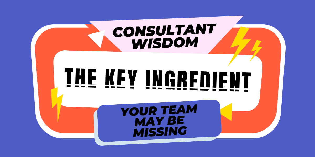Consultant Wisdom: The Key Ingredient Your Team Might Be Missing