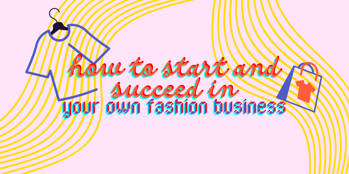 How to Start and Succeed in Your Own Fashion Business