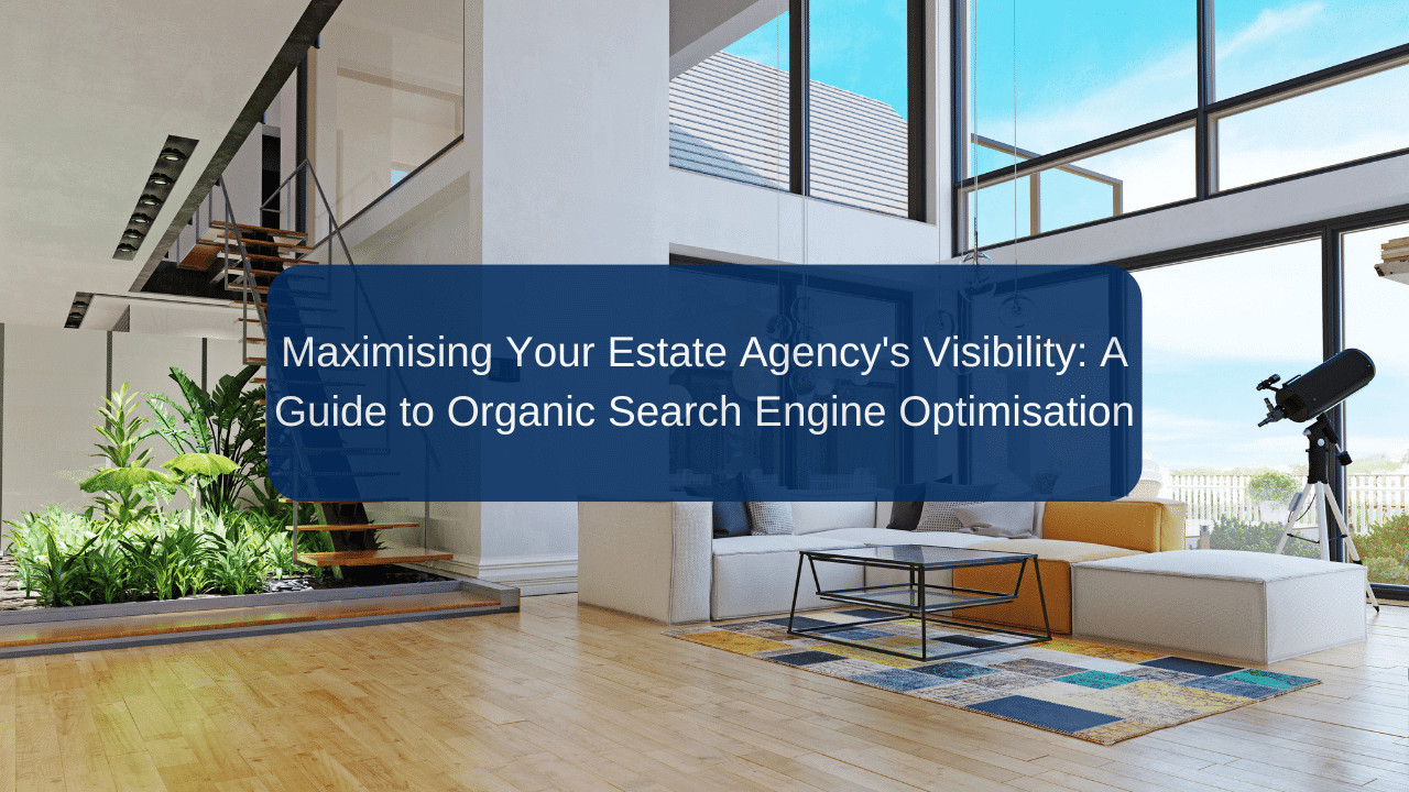 Maximising Your Estate Agency's Visibility: A Guide to Organic Search ...