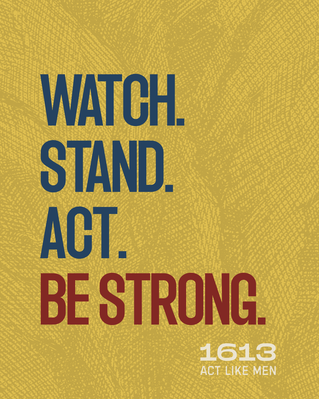 A motivational quote with blue and maroon text on a yellow background that reads, "Watch. Stand. Act. Be Strong." and the smaller white text says "1613 Act Like Men."