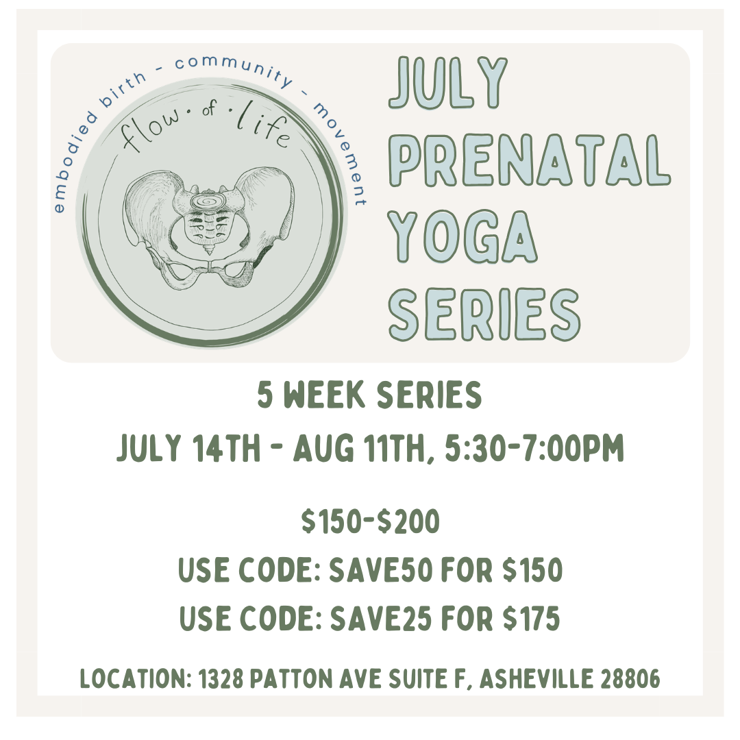 Flyer for July Prenatal Yoga Series, a 5-week program from July 14 to August 11, 5:30-7:00 PM, cost $150-$200, located at The Yoga Home, 225 Eliada Home Rd, mentions discount codes SAVE50 and SAVE25, includes a circular logo with a pelvis illustration and the words flow of life, embryo, birth, community, movement.