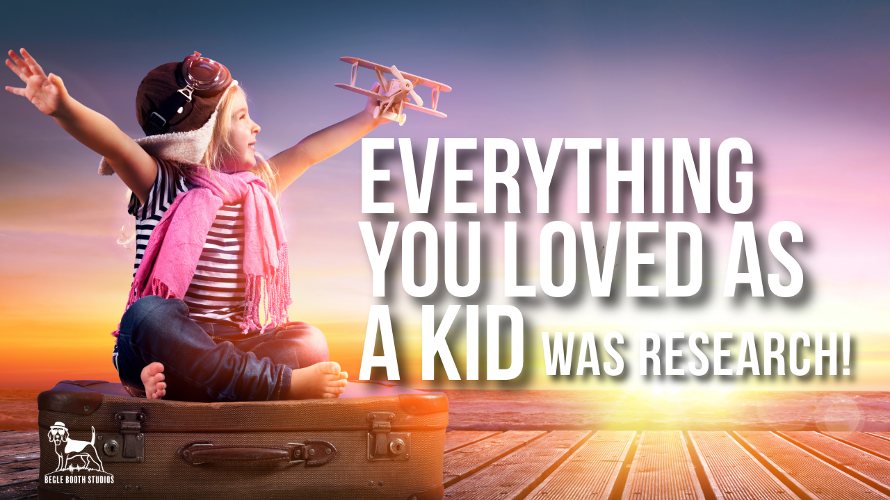 Everything you loved as a kid… was RESEARCH!