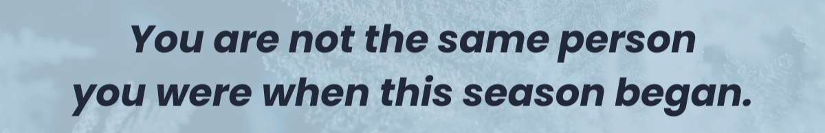 Quote graphic: “You are not the same person you were when this season began.”