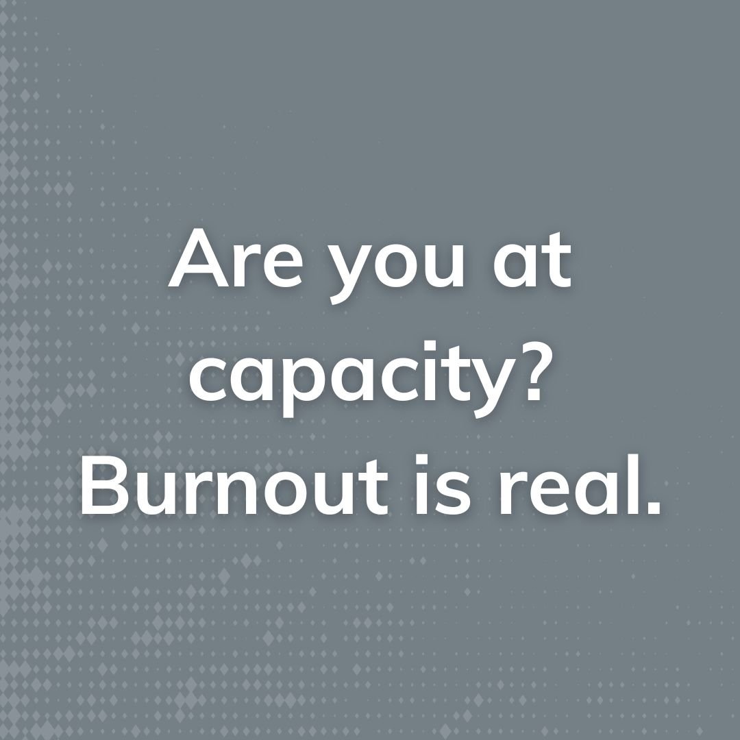 Are you at capacity? Burnout is real.