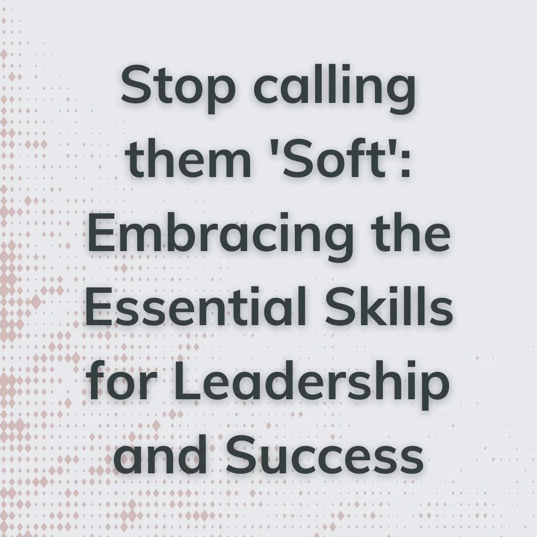 Stop calling them 'Soft': Embracing the Essential Skills for Leadership and Success