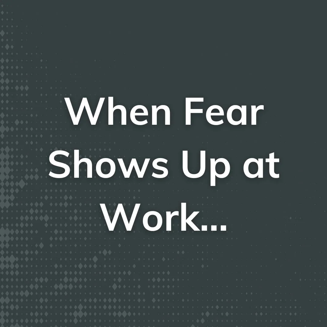 When Fear Shows Up at Work...When Fear Shows Up at Work...