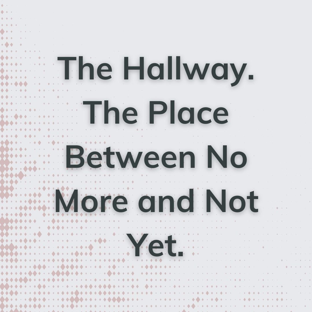 The Hallway. The Place Between No More and Not Yet.