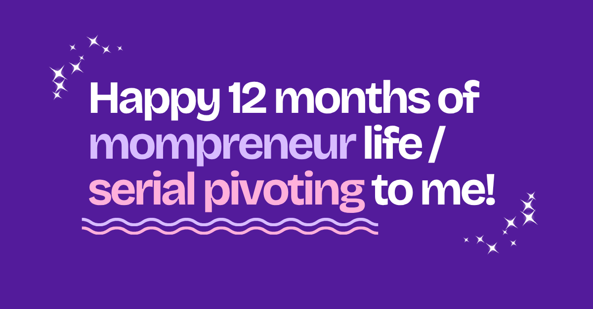 Happy 12 months of mompreneur life / serial pivoting to me!