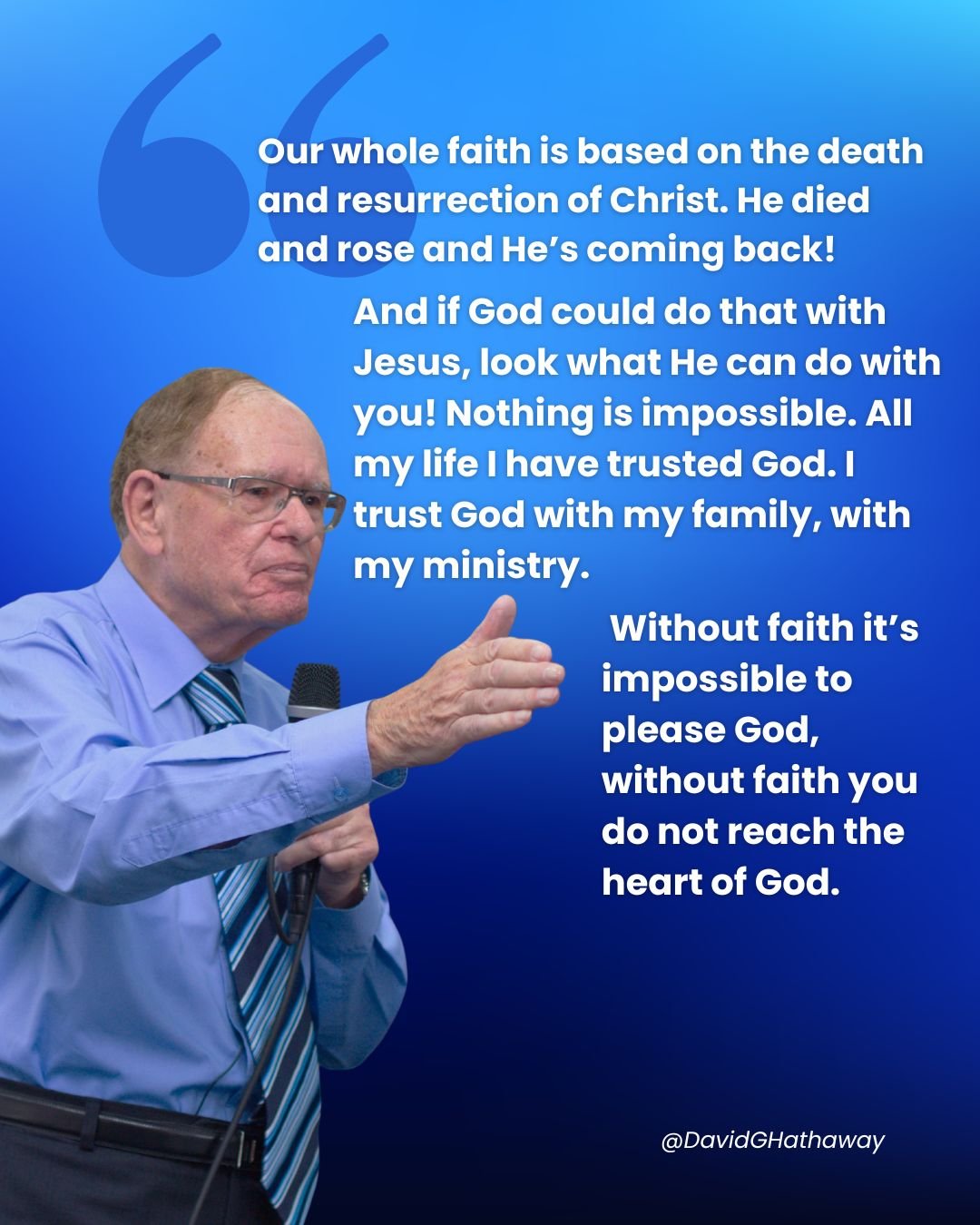 Our whole faith is based on the death and resurrection of Christ. He died and rose and He&rsquo;s coming back! And if God could do that with Jesus, look what He can do with you! Nothing is impossible. All my life I have trusted God. I trust God with 