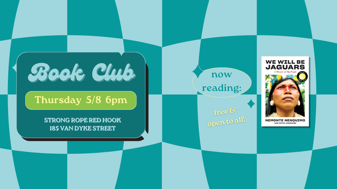 Book Club Thursday 5/8 6 pm Strong Rope Red Hook 185 Van Dyke Street Free & open to all! Now Reading: We Will Be Jaguars: A Memoir of My People by Nemonte Nenquimo and Mitch Anderson