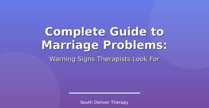 Complete Guide to Marriage Problems: Warning Signs Therapists Look For