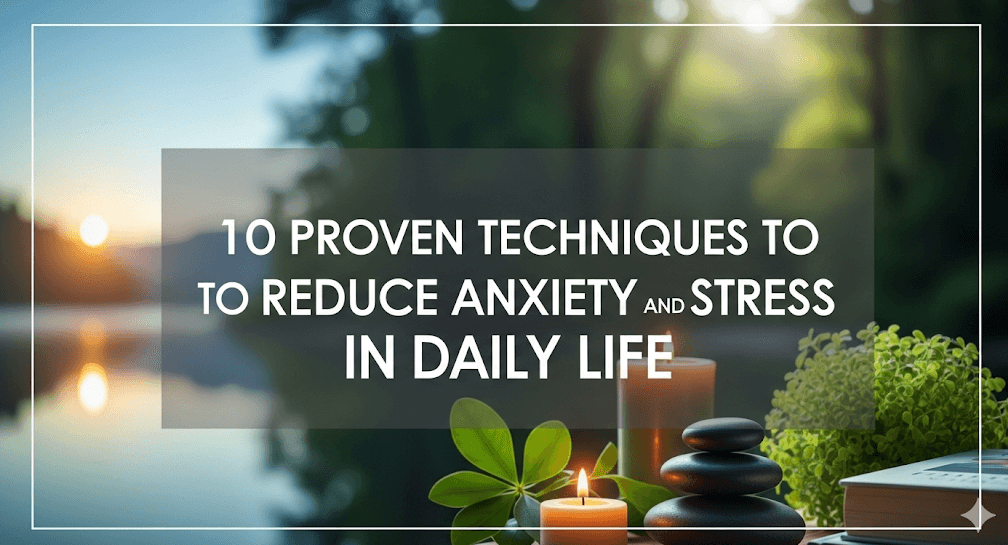 10 Proven Techniques to Reduce Anxiety and Stress in Daily Life