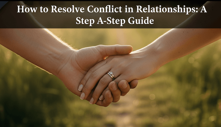 How to Resolve Conflict in Relationships: A Step-by-Step Guide