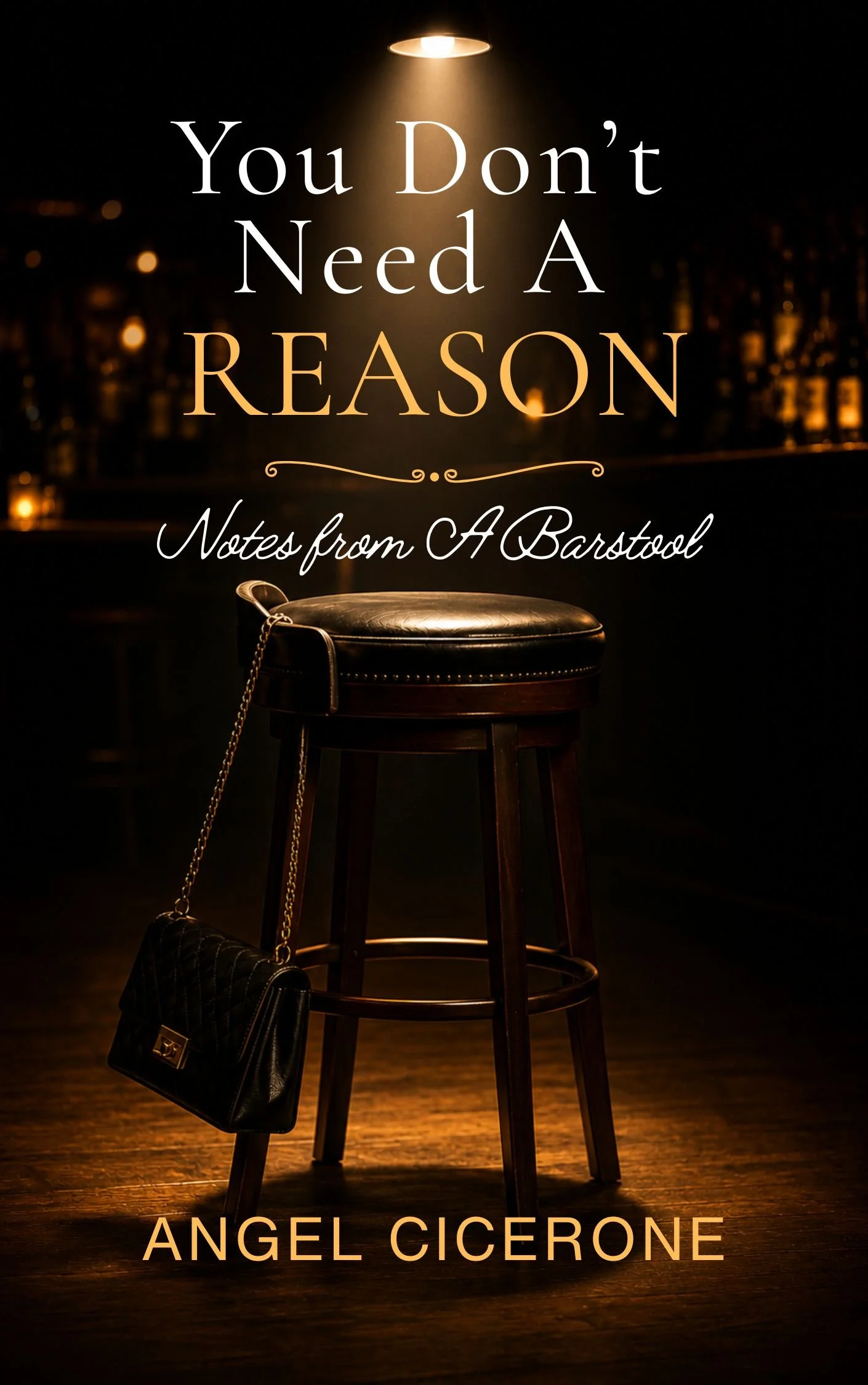 Book cover titled "You Don't Need A REASON" by Angel Cicerone, with a dark background and a spotlight shining on a bar stool, a handbag hanging from the stool, and the subtitle "Notes from A Bastard".