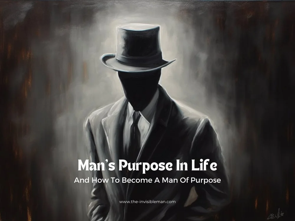What Is Man's Purpose In Life And How To A Man Of Purpose — The Invisible Man