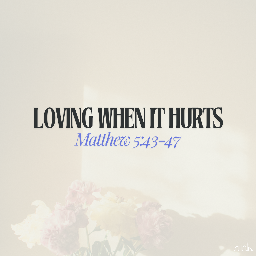 Loving When It Hurts (Matthew 5:43-47)