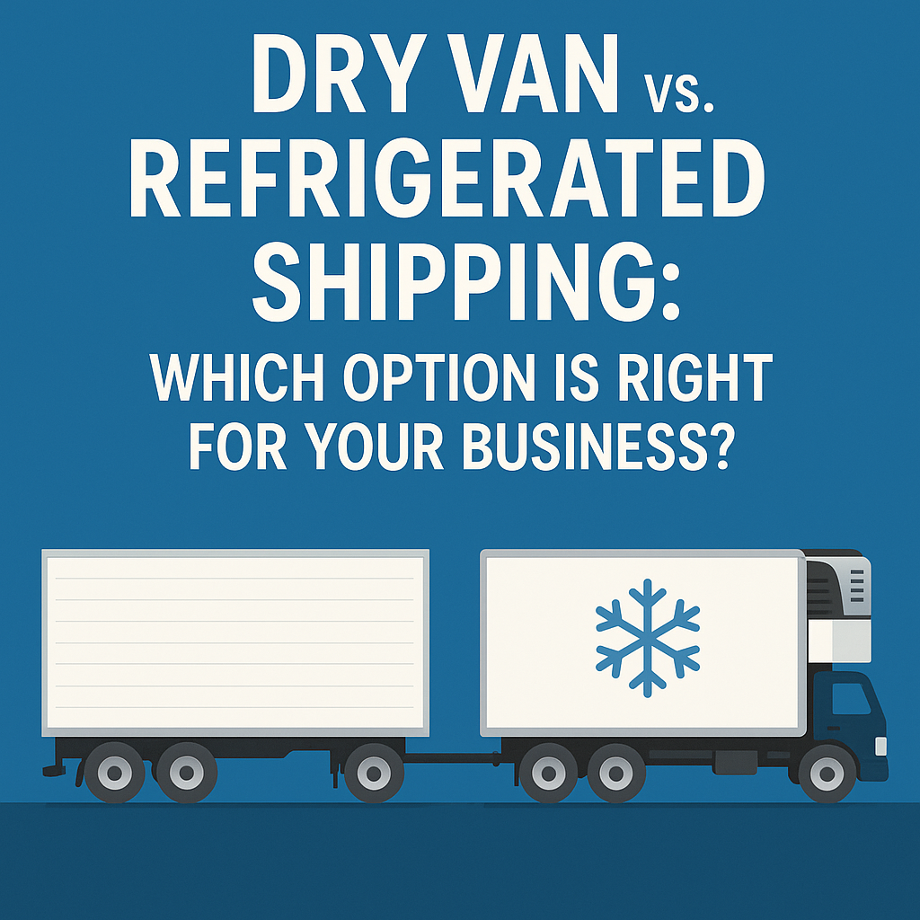 Dry Van vs. Refrigerated Shipping: Which Option Is Right for Your Business?