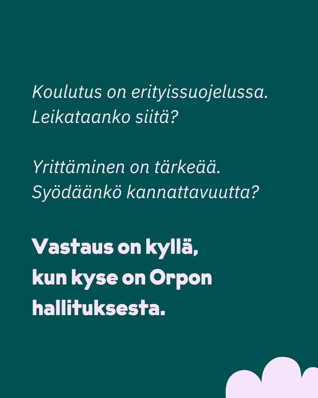 Koulutus on erityissuojelussa. Leikataanko siit&auml;?
Yritt&auml;minen on t&auml;rke&auml;&auml;. Sy&ouml;d&auml;&auml;nk&ouml; kannattavuutta? 
Vastaus on kyll&auml;, kun kyse on Orpon hallituksesta.

Ammatillisesta koulutuksesta leikataan 100 milj