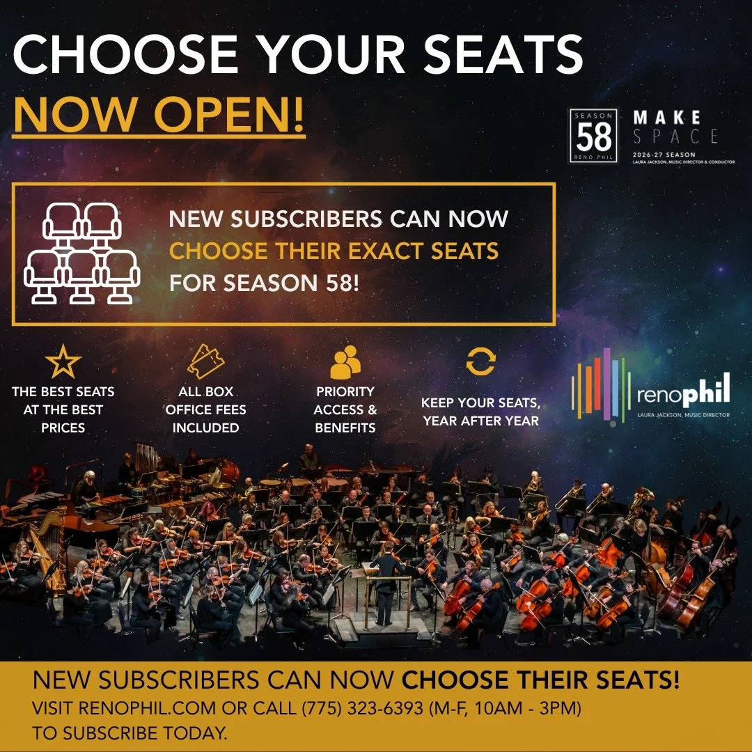 🎟️ Choose Your Seats for Season 58!

The wait is over! New subscribers can now select their exact seats for Reno Phil's 2026&ndash;27 Season 58: Make Space.

When you subscribe, you're not just purchasing tickets. You're choosing a place you'll retu