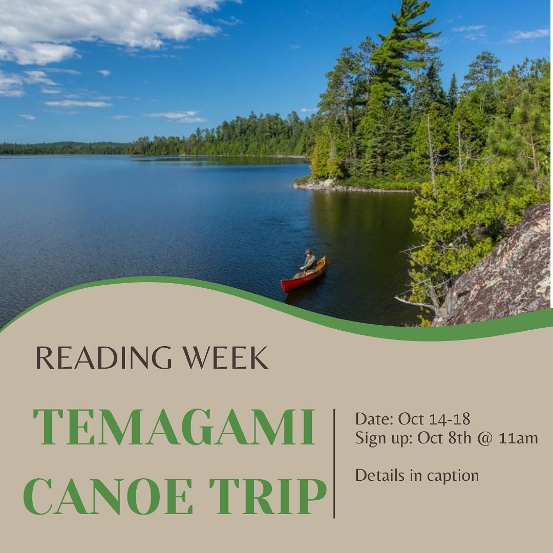 Join us this reading week for a 5-day canoe trip through Temagami, a world-renowned park for canoeing!

Sign up will be October 8th @ 11 am (tomorrow!) in the FSS lobby. Only 7 spots are available and two drivers are needed. DM us if you can drive (g