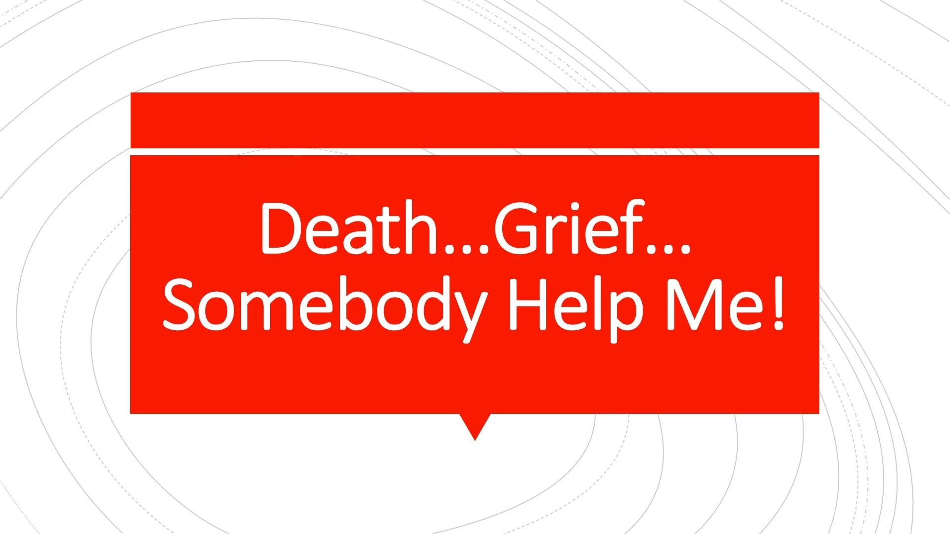 Death...Grief...Somebody Help Me!