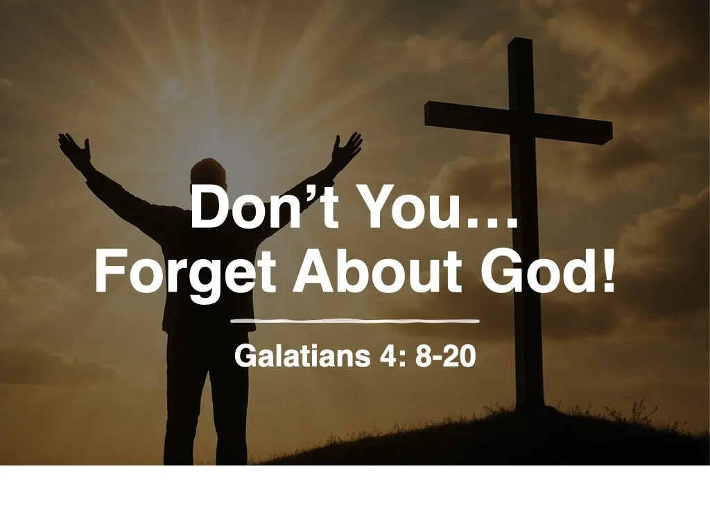 Don't You...Forget About God! (Galatians 4:8-20)